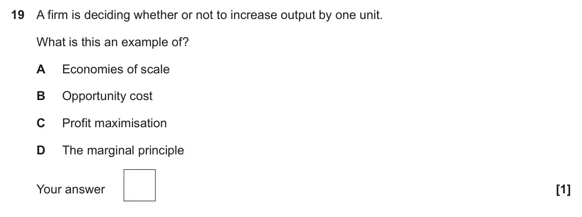June 2023 Paper 3, question 19: A firm is deciding whether or not to increase output by one unit. What is this an example of? A Economies of scale B Opportunity cost C Profit maximisation D Th