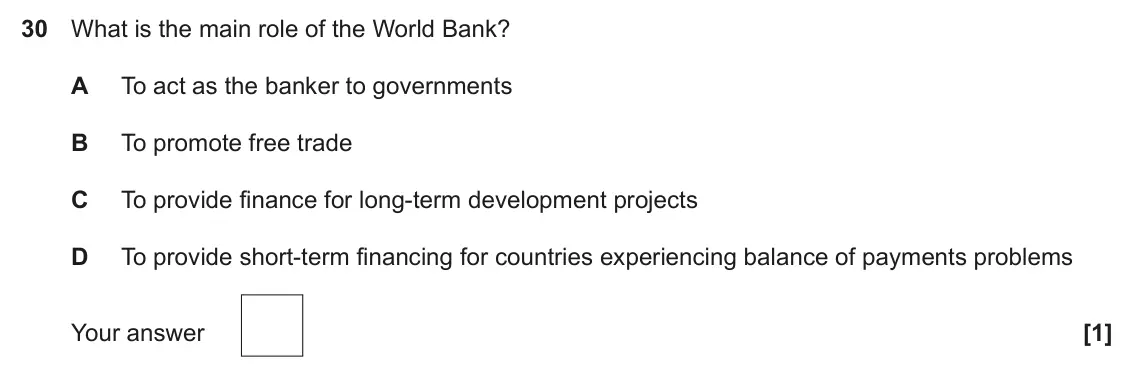 June 2023 Paper 3, question 30: What is the main role of the World Bank? A To act as the banker to governments B To promote free trade C To provide finance for long-term development projects D