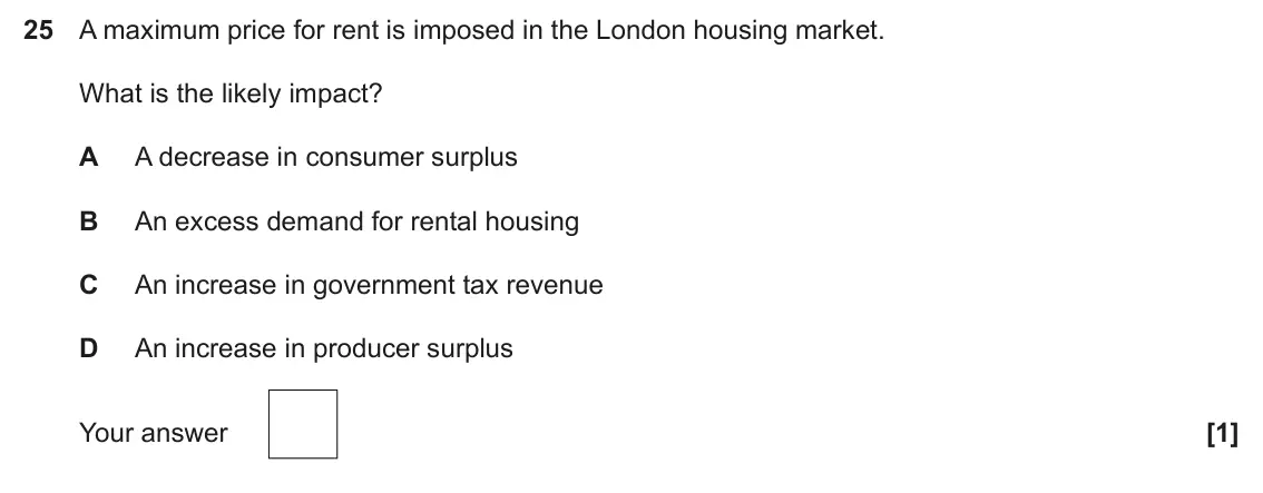 June 2024 Paper 3, question 25: A maximum price for rent is imposed in the London housing market. What is the likely impact? A A decrease in consumer surplus B An excess demand for rental hous
