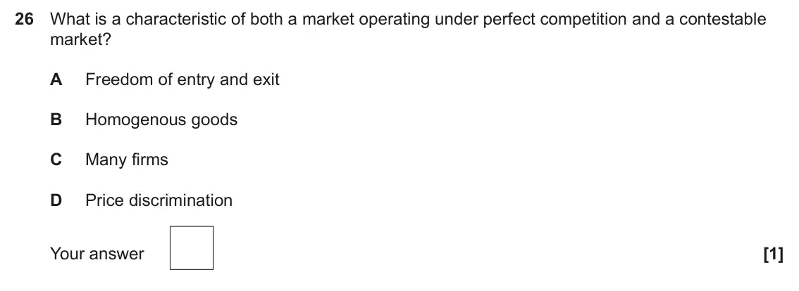 June 2024 Paper 3, question 26: What is a characteristic of both a market operating under perfect competition and a contestable market? A Freedom of entry and exit B Homogenous goods C Many fi