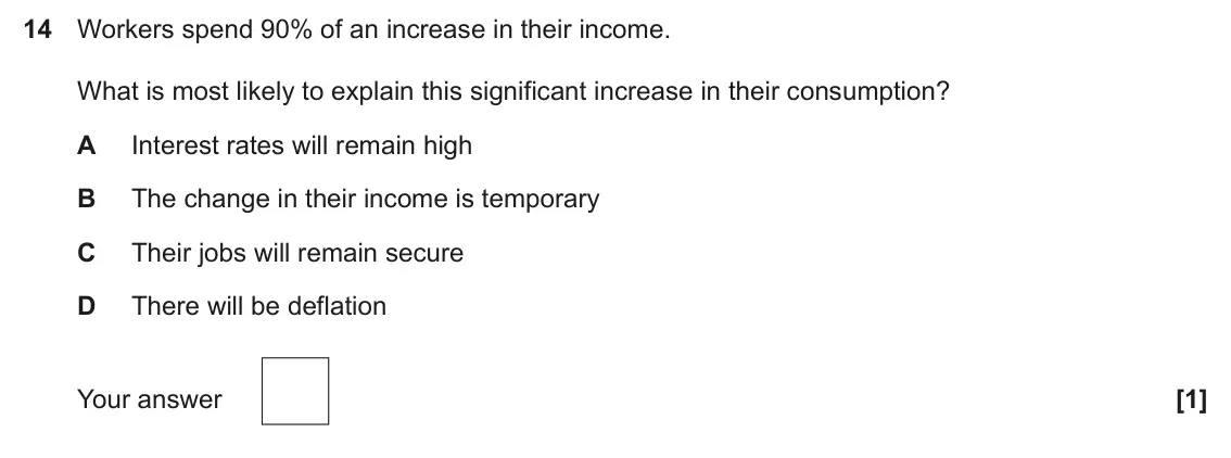 June 2025 Paper 3, question 14: Workers spend 90% of an increase in their income. What is most likely to explain this significant increase in their consumption? A Interest rates will remain hi