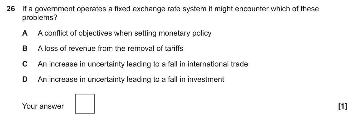 June 2025 Paper 3, question 26: If a government operates a fixed exchange rate system it might encounter which of these problems? A A conflict of objectives when setting monetary policy B A lo