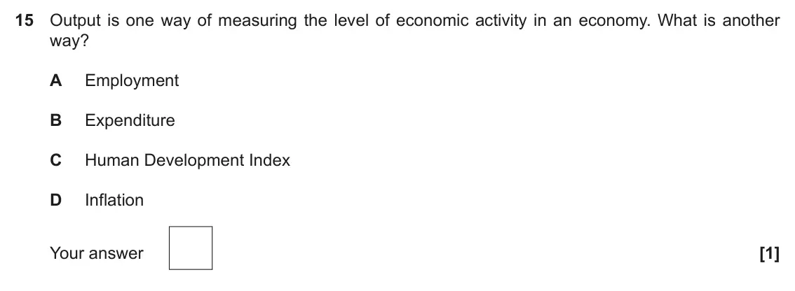 November 2021 Paper 3, question 15: Output is one way of measuring the level of economic activity in an economy. What is another way? A Employment B Expenditure C Human Development Index D Inflati