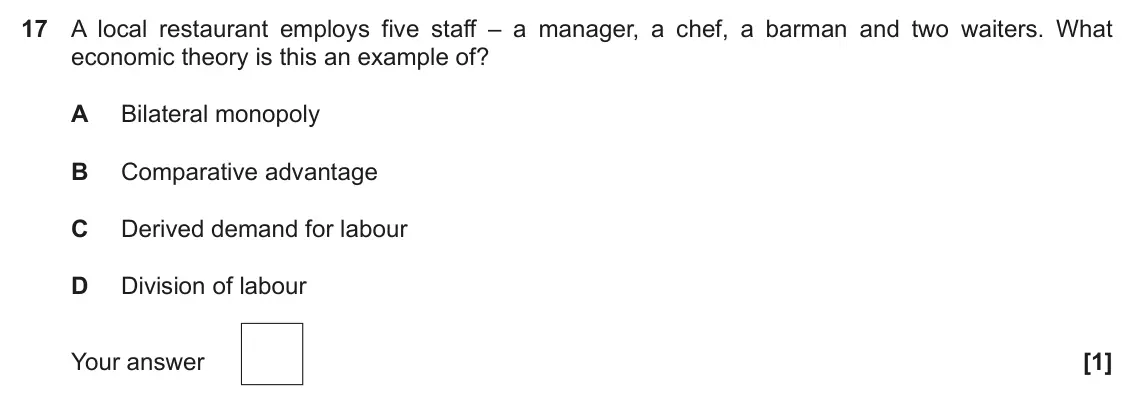 November 2021 Paper 3, question 17: A local restaurant employs five staff – a manager, a chef, a barman and two waiters. What economic theory is this an example of? A Bilateral monopoly B Comparat