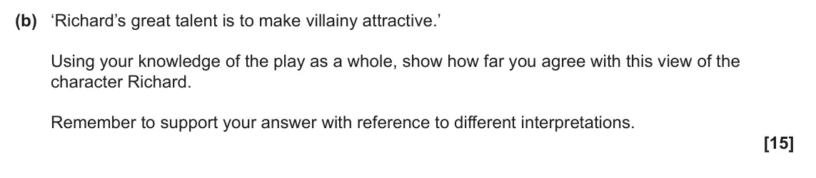 June 2023 Component 1, question 4(b): ‘Richard’s great talent is to make villainy attractive.’ Using your knowledge of the play as a whole, show how far you agree with this view of the character Ric