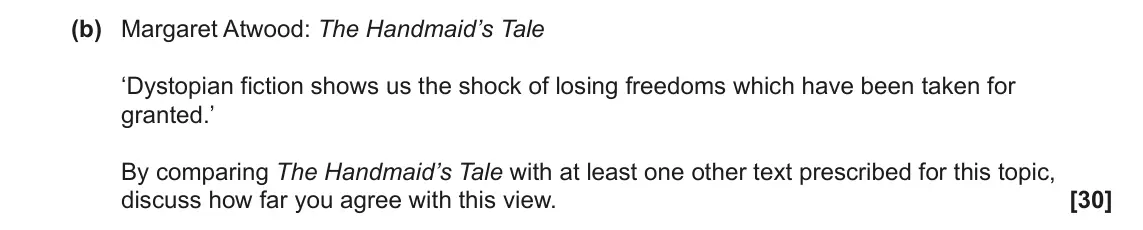 June 2022 Component 2, question 6(b): Margaret Atwood: The Handmaid’s Tale ‘Dystopian fiction shows us the shock of losing freedoms which have been taken for granted.’ By comparing The Handmaid’s Ta