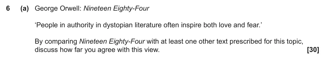 June 2023 Component 2, question 6(a): George Orwell: Nineteen Eighty-Four ‘People in authority in dystopian literature often inspire both love and fear.’ By comparing Nineteen Eighty-Four with at le