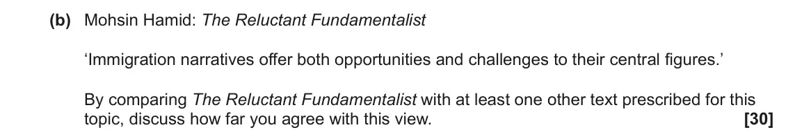 June 2023 Component 2, question 10(b): Mohsin Hamid: The Reluctant Fundamentalist ‘Immigration narratives offer both opportunities and challenges to their central figures.’ By comparing The Reluctant
