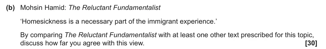 June 2024 Component 2, question 10(b): Mohsin Hamid: The Reluctant Fundamentalist ‘Homesickness is a necessary part of the immigrant experience.’ By comparing The Reluctant Fundamentalist with at lea