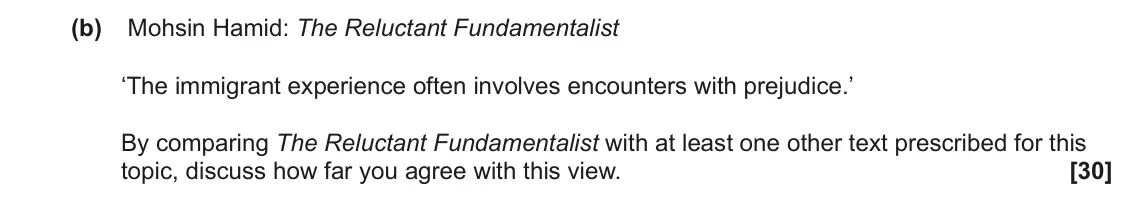 June 2025 Component 2, question 10(b): Mohsin Hamid: The Reluctant Fundamentalist ‘The immigrant experience often involves encounters with prejudice.’ By comparing The Reluctant Fundamentalist with a