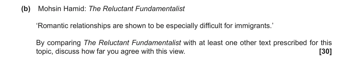 November 2021 Component 2, question 10(b): Mohsin Hamid: The Reluctant Fundamentalist ‘Romantic relationships are shown to be especially difficult for immigrants.’ By comparing The Reluctant Fundamentali