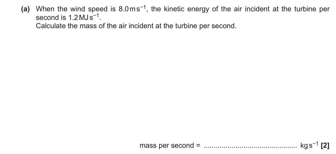 June 2018 Paper 1, question 18(a): When the wind speed is 8.0 m s−1, the kinetic energy of the air incident at the turbine per second is 1.2 MJ s−1. Calculate the mass of the air incident at the 