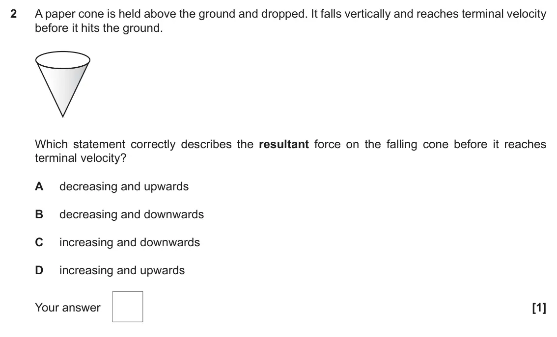 June 2019 Paper 1, question 2: A paper cone is held above the ground and dropped. It falls vertically and reaches terminal velocity before it hits the ground. Which statement correctly descri