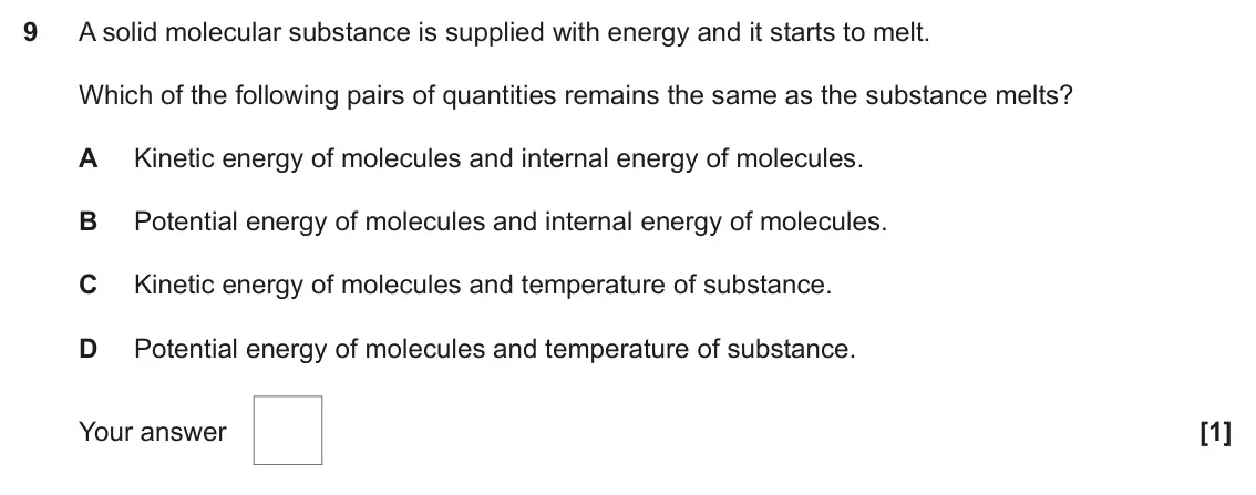 June 2019 Paper 1, question 9: A solid molecular substance is supplied with energy and it starts to melt. Which of the following pairs of quantities remains the same as the substance melts? A