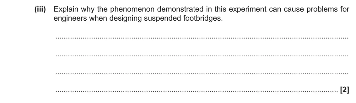 June 2019 Paper 1, question 18(c)(iii): Explain why the phenomenon demonstrated in this experiment can cause problems for engineers when designing suspended footbridges. [2]