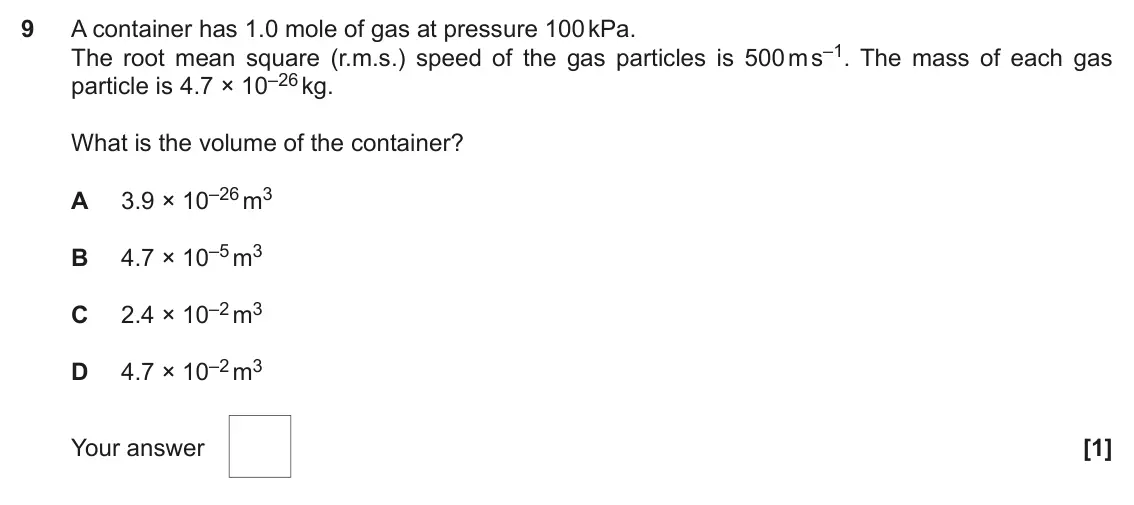 June 2022 Paper 1, question 9: A container has 1.0 mole of gas at pressure 100 kPa. The root mean square (r.m.s.) speed of the gas particles is 500 m s–1. The mass of each gas particle is 4.7