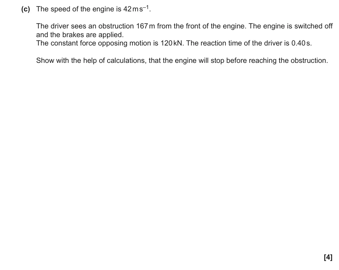 June 2022 Paper 1, question 17(c): The speed of the engine is 42 m s–1. The driver sees an obstruction 167 m from the front of the engine. The engine is switched off and the brakes are applied. T