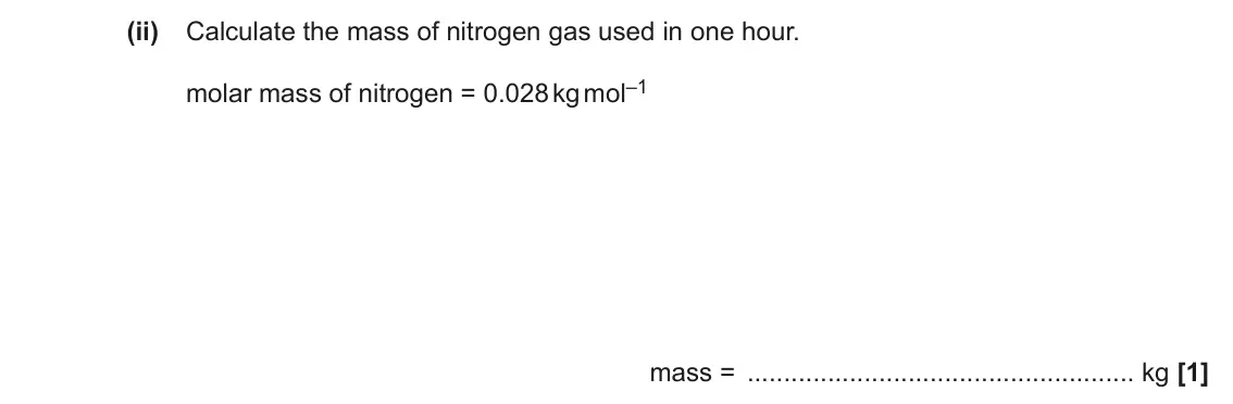 June 2022 Paper 1, question 19(b)(ii): Calculate the mass of nitrogen gas used in one hour. molar mass of nitrogen = 0.028 kg mol–1 mass = kg [1]