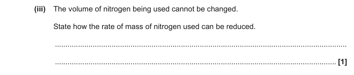 June 2022 Paper 1, question 19(b)(iii): The volume of nitrogen being used cannot be changed. State how the rate of mass of nitrogen used can be reduced. [1]