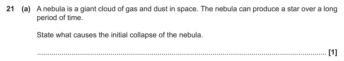 June 2022 Paper 1, question 21(a): A nebula is a giant cloud of gas and dust in space. The nebula can produce a star over a long period of time. State what causes the initial collapse of the nebu