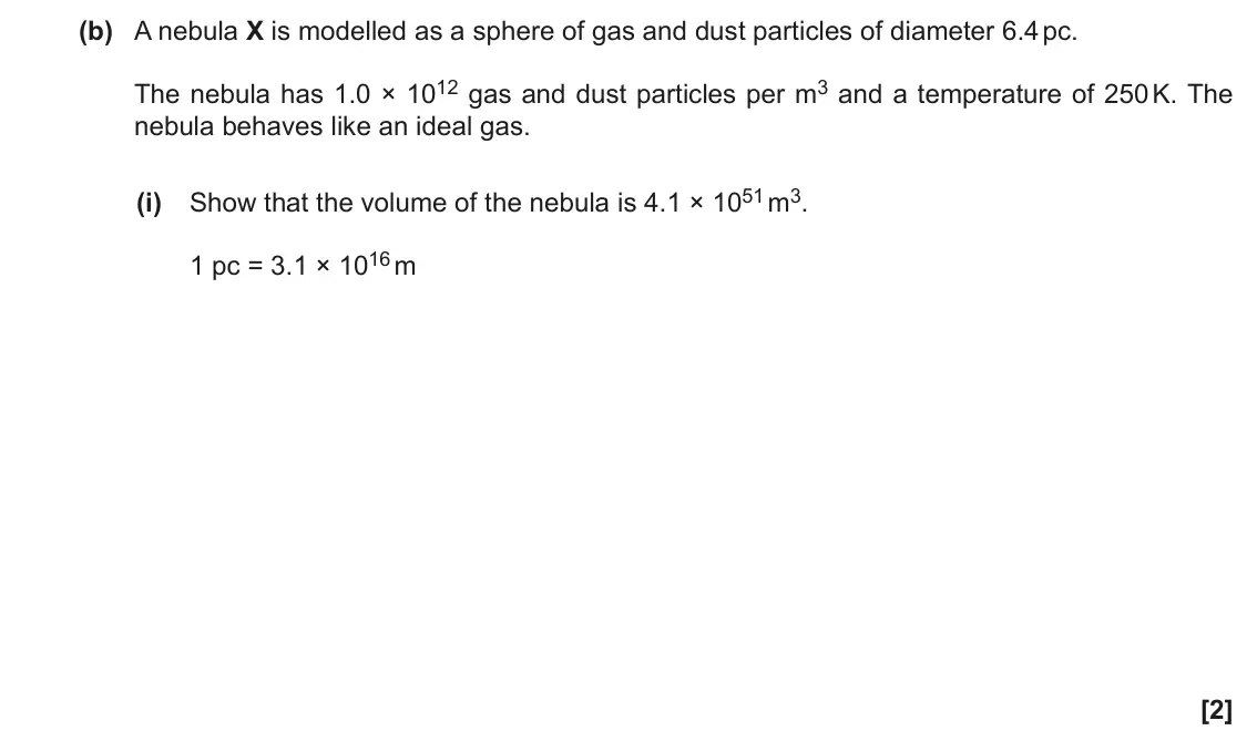 June 2022 Paper 1, question 21(b)(i): Show that the volume of the nebula is 4.1 × 1051 m3. 1 pc = 3.1 × 1016 m [2]