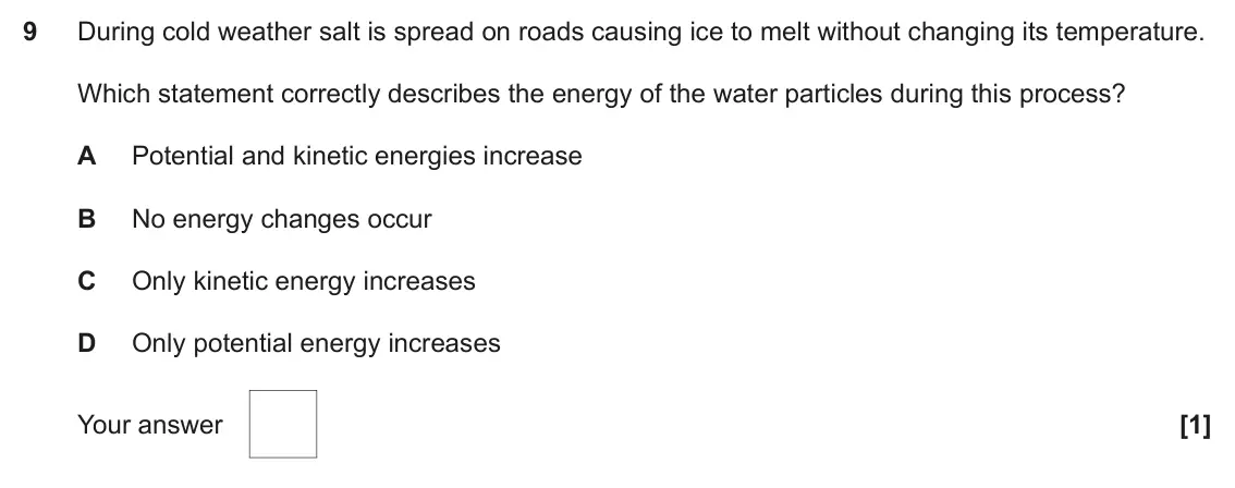 June 2023 Paper 1, question 9: During cold weather salt is spread on roads causing ice to melt without changing its temperature. Which statement correctly describes the energy of the water pa
