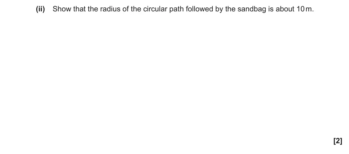 June 2023 Paper 1, question 17(a)(ii): Show that the radius of the circular path followed by the sandbag is about 10 m. [2]