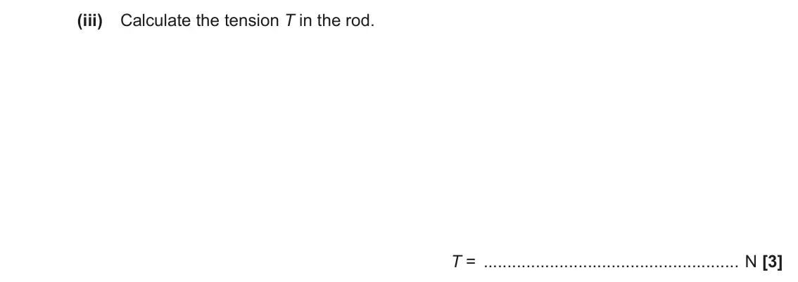June 2023 Paper 1, question 17(a)(iii): Calculate the tension T in the rod. T = N [3]