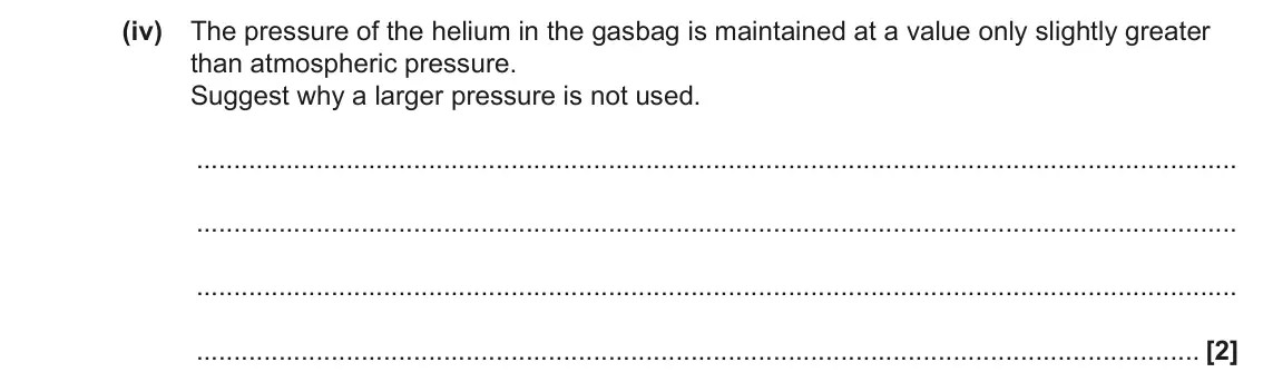 June 2023 Paper 1, question 20(b)(iv): The pressure of the helium in the gasbag is maintained at a value only slightly greater than atmospheric pressure. Suggest why a larger pressure is not used. [2