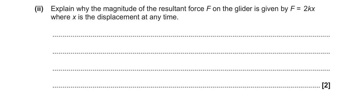 June 2023 Paper 1, question 21(a)(ii): Explain why the magnitude of the resultant force F on the glider is given by F = 2kx where x is the displacement at any time. [2]