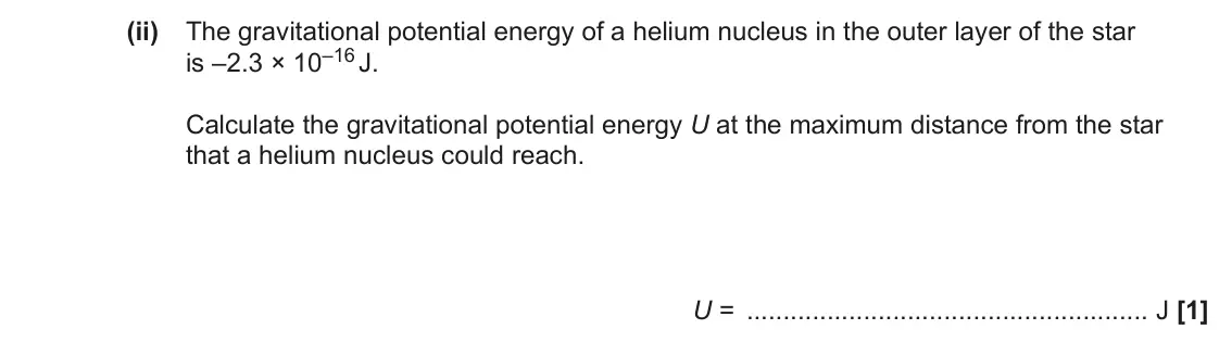 June 2023 Paper 1, question 23(b)(ii): The gravitational potential energy of a helium nucleus in the outer layer of the star is –2.3 × 10–16 J. Calculate the gravitational potential energy U at the m