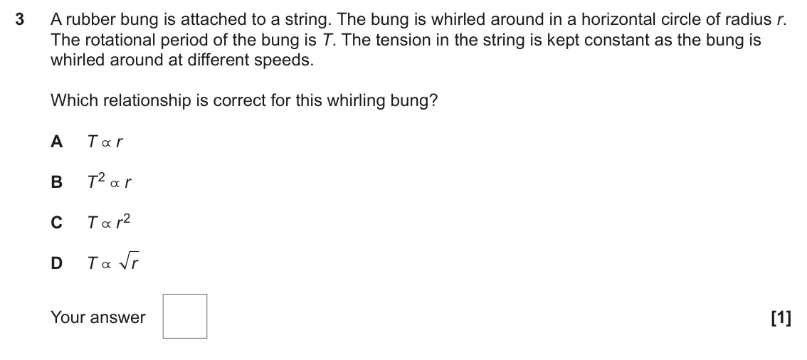 June 2024 Paper 1, question 3: A rubber bung is attached to a string. The bung is whirled around in a horizontal circle of radius r. The rotational period of the bung is T. The tension in the