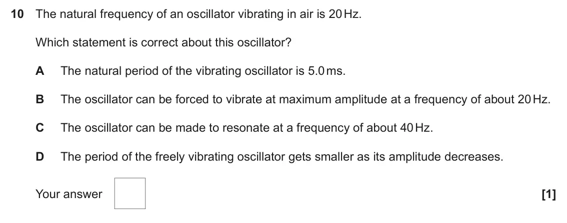 June 2024 Paper 1, question 10: The natural frequency of an oscillator vibrating in air is 20 Hz. Which statement is correct about this oscillator? A The natural period of the vibrating oscill