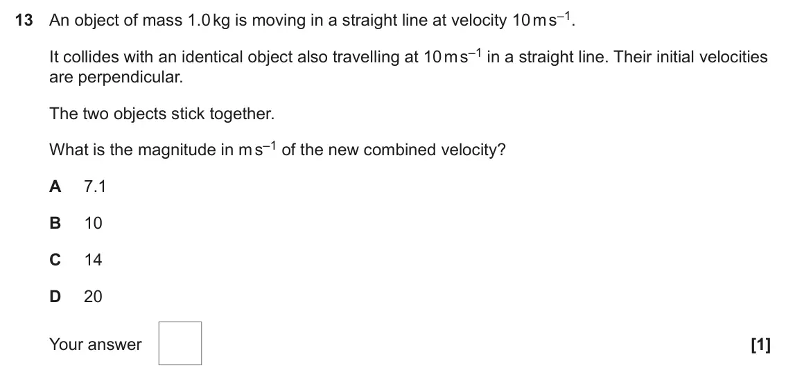 June 2024 Paper 1, question 13: An object of mass 1.0 kg is moving in a straight line at velocity 10 m s–1. It collides with an identical object also travelling at 10 m s–1 in a straight line.