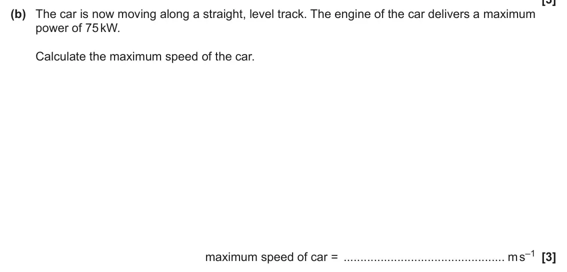 June 2024 Paper 1, question 16(b): The car is now moving along a straight, level track. The engine of the car delivers a maximum power of 75 kW. Calculate the maximum speed of the car. maximum sp