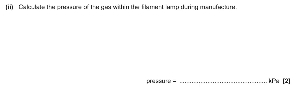 June 2024 Paper 1, question 20(c)(ii): Calculate the pressure of the gas within the filament lamp during manufacture. pressure = kPa [2]