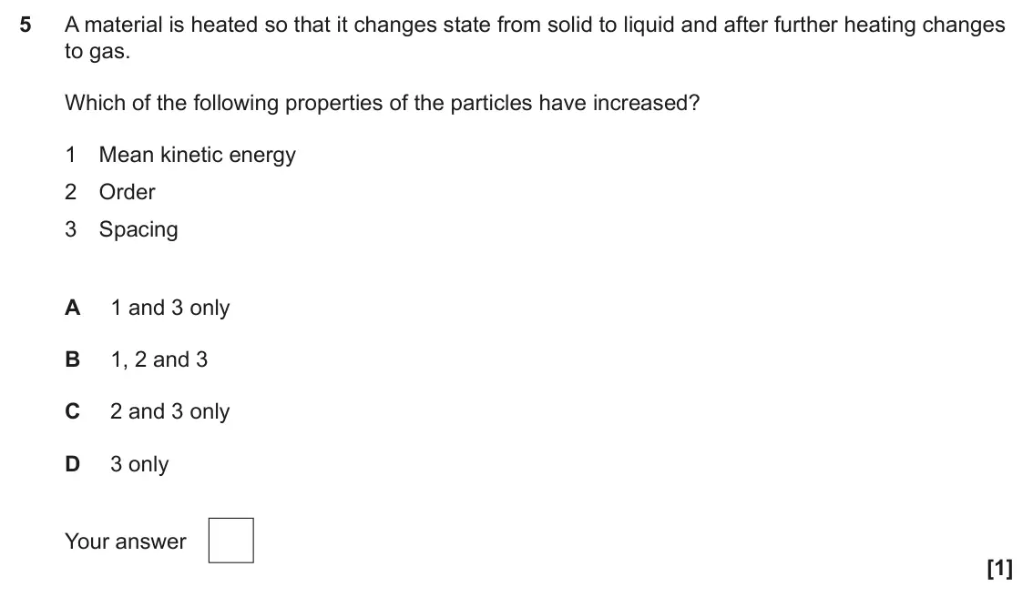June 2025 Paper 1, question 5: A material is heated so that it changes state from solid to liquid and after further heating changes to gas. Which of the following properties of the particles