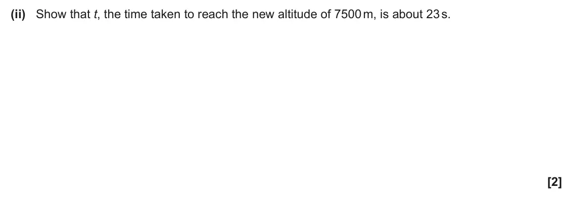 June 2025 Paper 1, question 17(a)(ii): Show that t, the time taken to reach the new altitude of 7500 m, is about 23 s. [2]