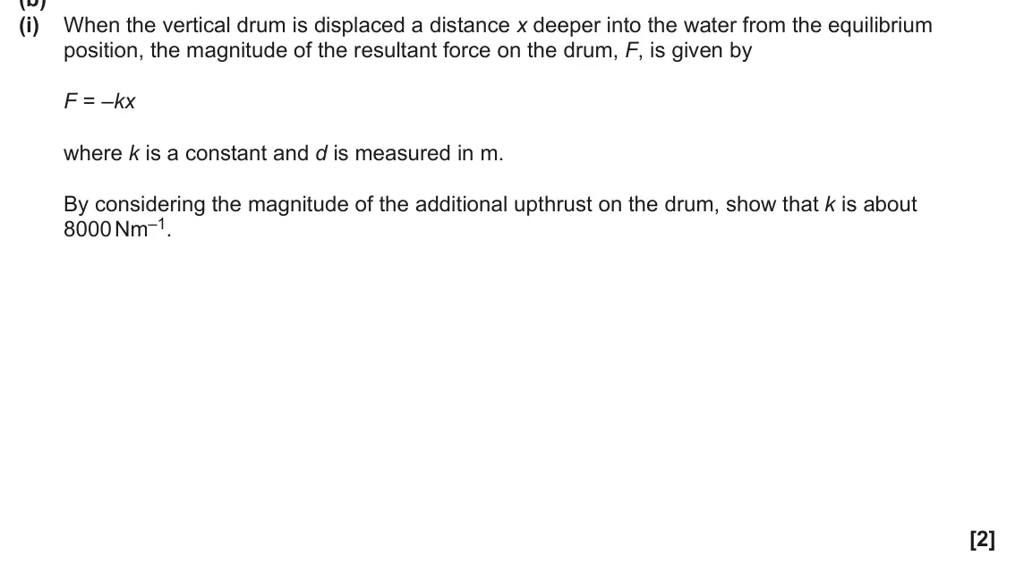 June 2025 Paper 1, question 18(b)(i): When the vertical drum is displaced a distance x deeper into the water from the equilibrium position, the magnitude of the resultant force on the drum, F, is gi