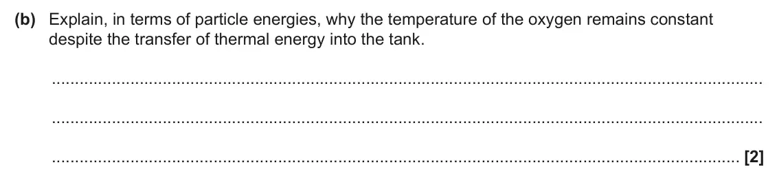 June 2025 Paper 1, question 19(b): Explain, in terms of particle energies, why the temperature of the oxygen remains constant despite the transfer of thermal energy into the tank. [2]
