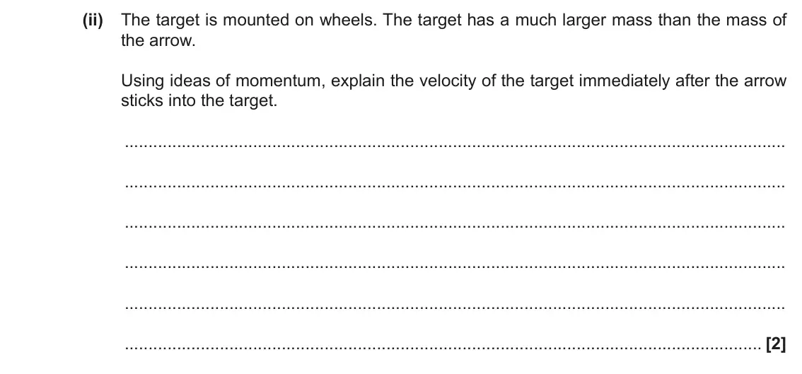 November 2020 Paper 1, question 18(d)(ii): The target is mounted on wheels. The target has a much larger mass than the mass of the arrow. Using ideas of momentum, explain the velocity of the target immed