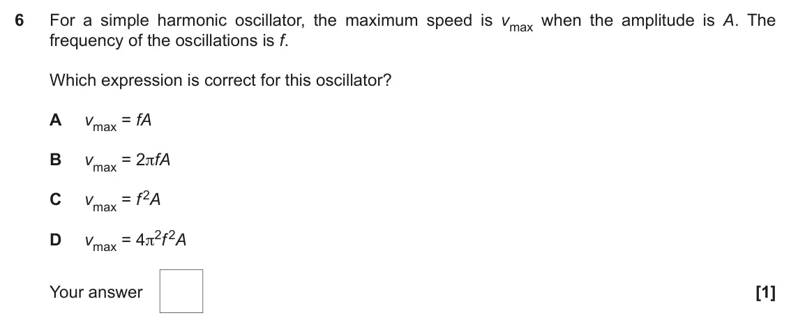 November 2021 Paper 1, question 6: For a simple harmonic oscillator, the maximum speed is vmax when the amplitude is A. The frequency of the oscillations is f. Which expression is correct for thi