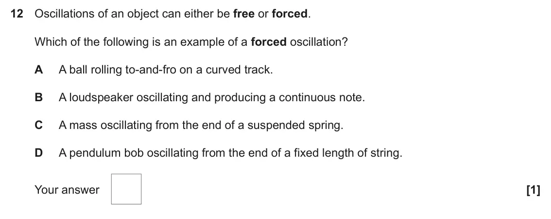 November 2021 Paper 1, question 12: Oscillations of an object can either be free or forced. Which of the following is an example of a forced oscillation? A A ball rolling to-and-fro on a curved tr