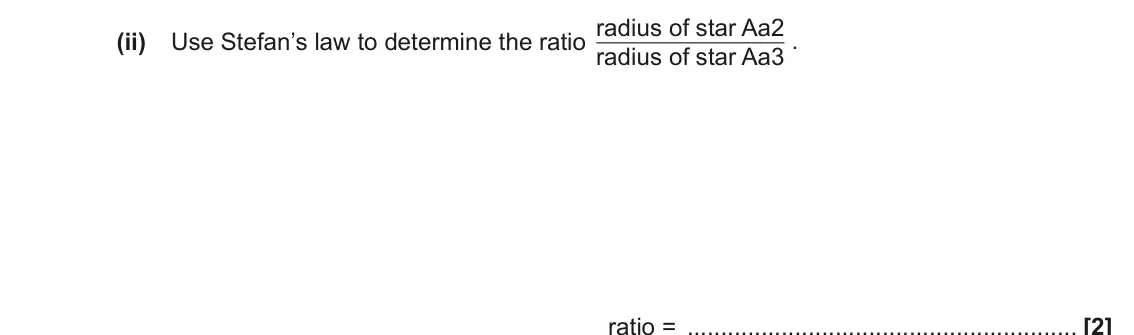 November 2021 Paper 1, question 23(b)(ii): Use Stefan’s law to determine the ratio radius of star Aa2 radius of star Aa3 . ratio = [2]