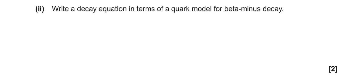 June 2017 Paper 2, question 23(b)(ii): Write a decay equation in terms of a quark model for beta-minus decay. [2]