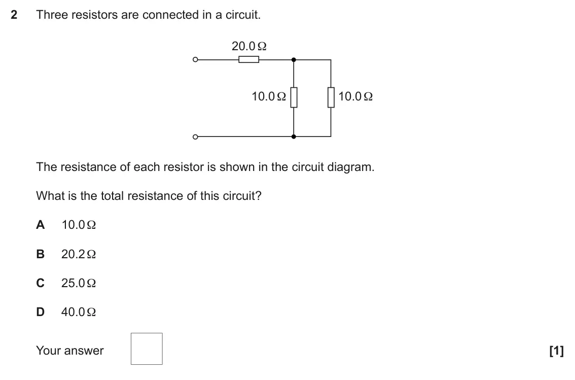 June 2018 Paper 2, question 2: Three resistors are connected in a circuit. 20.0 Ω 10.0 Ω 10.0 Ω The resistance of each resistor is shown in the circuit diagram. What is the total resistance o