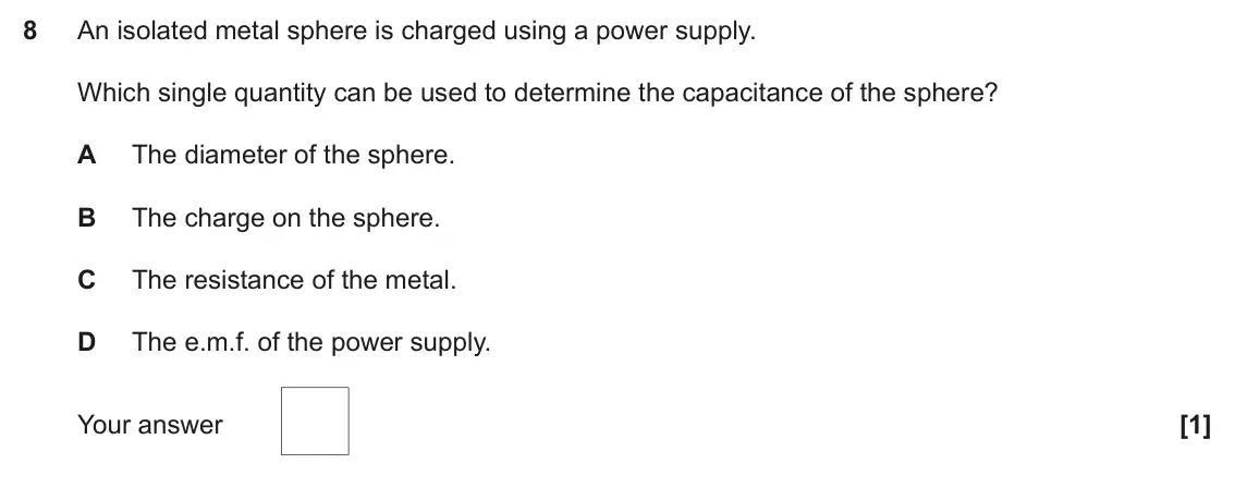 June 2018 Paper 2, question 8: An isolated metal sphere is charged using a power supply. Which single quantity can be used to determine the capacitance of the sphere? A The diameter of the sp