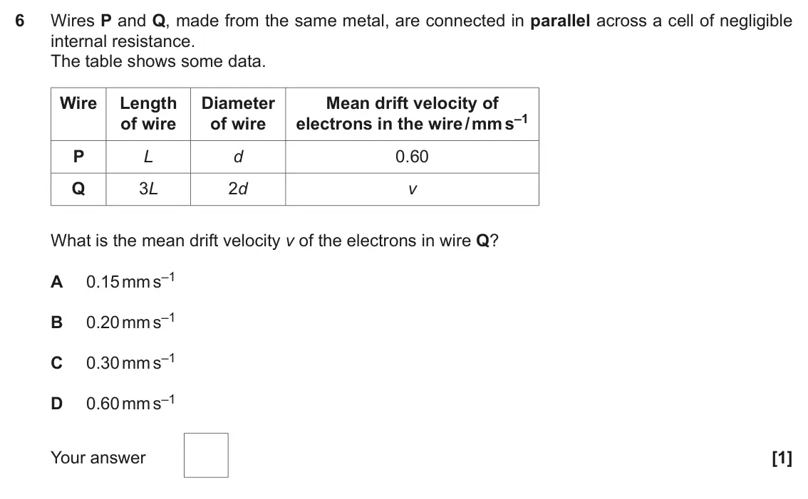June 2019 Paper 2, question 6: Wires P and Q, made from the same metal, are connected in parallel across a cell of negligible internal resistance. The table shows some data. Wire Length Diame