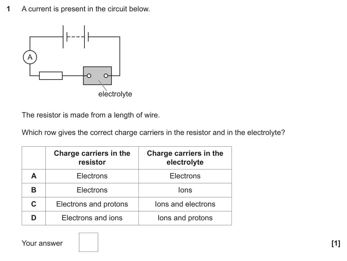 June 2022 Paper 2, question 1: A current is present in the circuit below. A electrolyte The resistor is made from a length of wire. Which row gives the correct charge carriers in the resistor