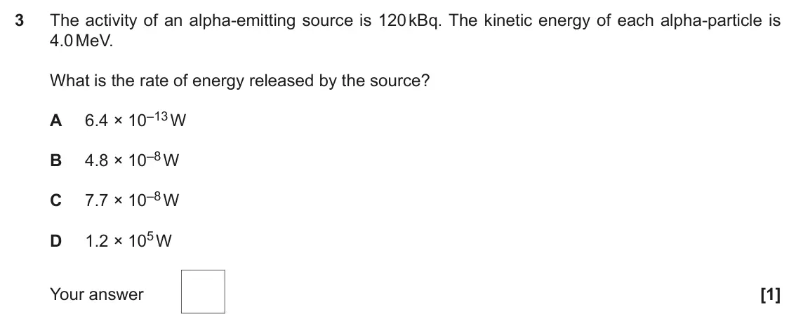 June 2022 Paper 2, question 3: The activity of an alpha-emitting source is 120 kBq. The kinetic energy of each alpha-particle is 4.0 MeV. What is the rate of energy released by the source? 6.